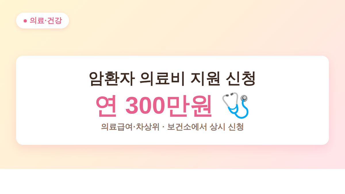 암환자 의료비 지원 신청 안내 - 성인 연 300만원, 보건소 상시 접수