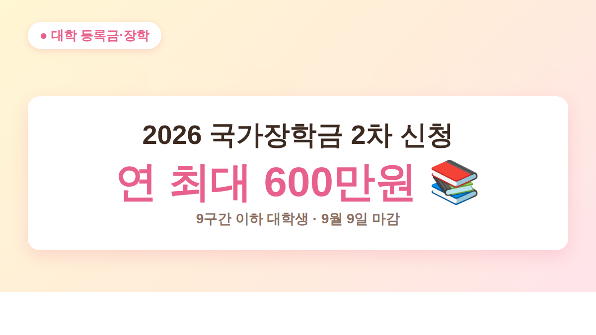 2026 국가장학금 2차 신청 대표 이미지 - 연 최대 600만원 9월 9일 마감