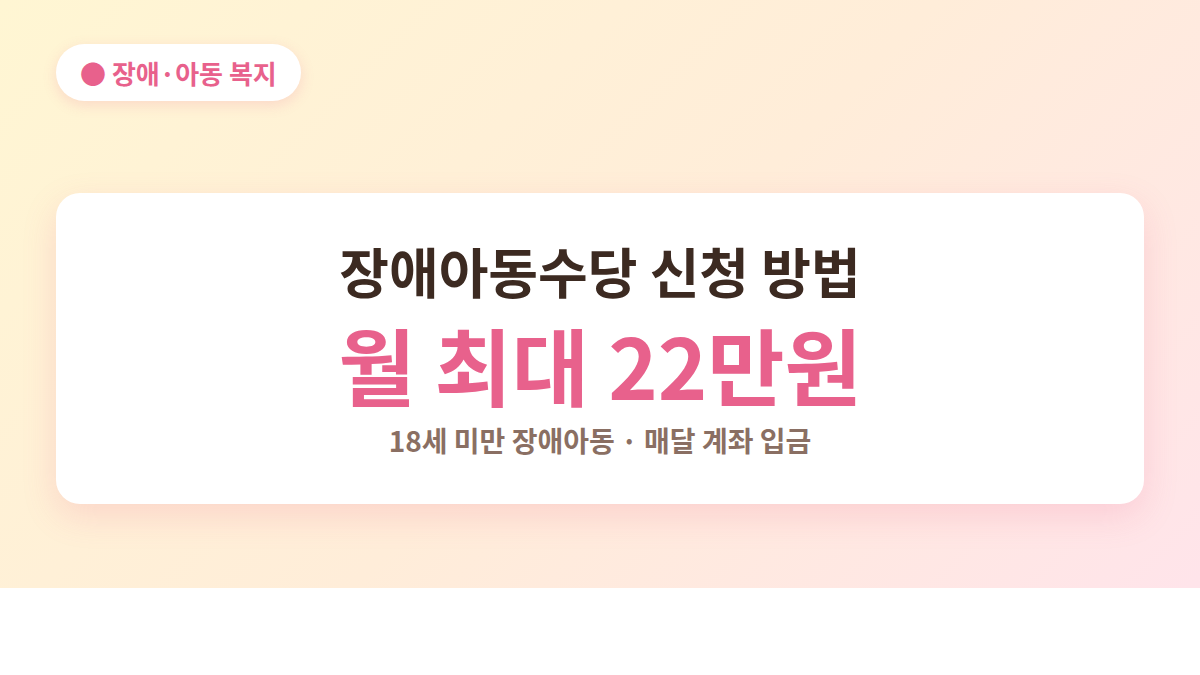 장애아동수당 신청 방법 안내 - 월 최대 22만원, 18세 미만 장애아동 대상