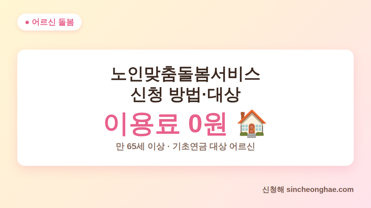 노인맞춤돌봄서비스 신청 방법 안내 - 만 65세 이상 이용료 무료 돌봄